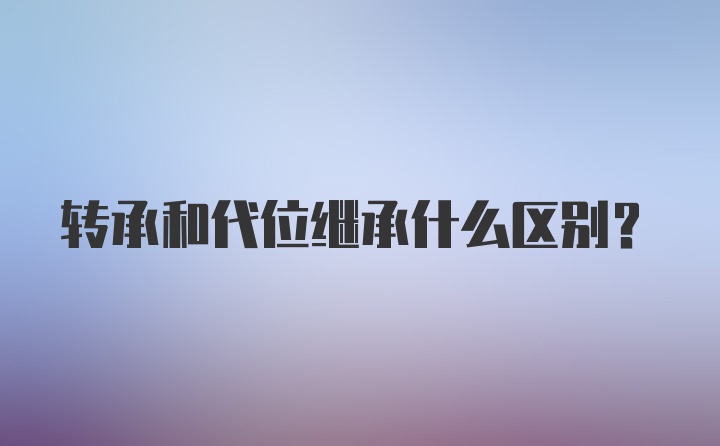 转承和代位继承什么区别？