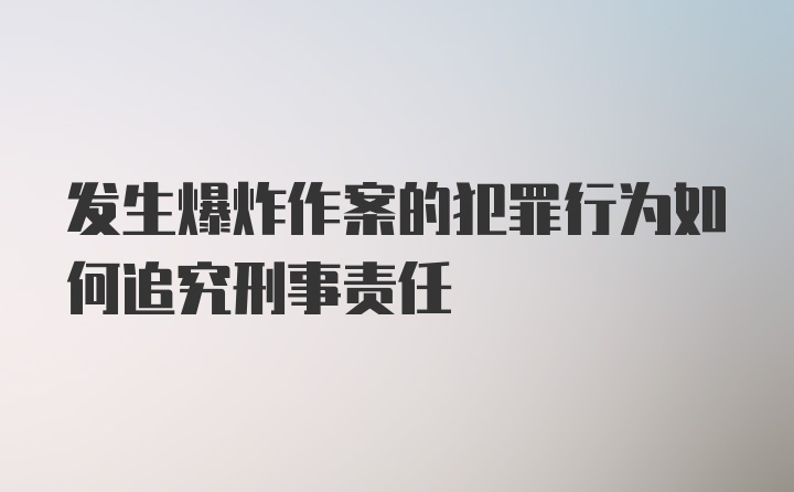 发生爆炸作案的犯罪行为如何追究刑事责任