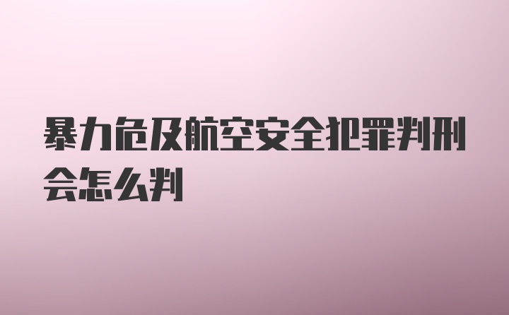 暴力危及航空安全犯罪判刑会怎么判