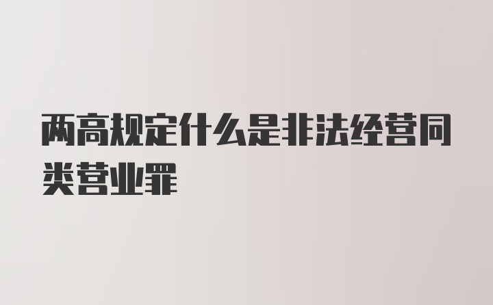 两高规定什么是非法经营同类营业罪