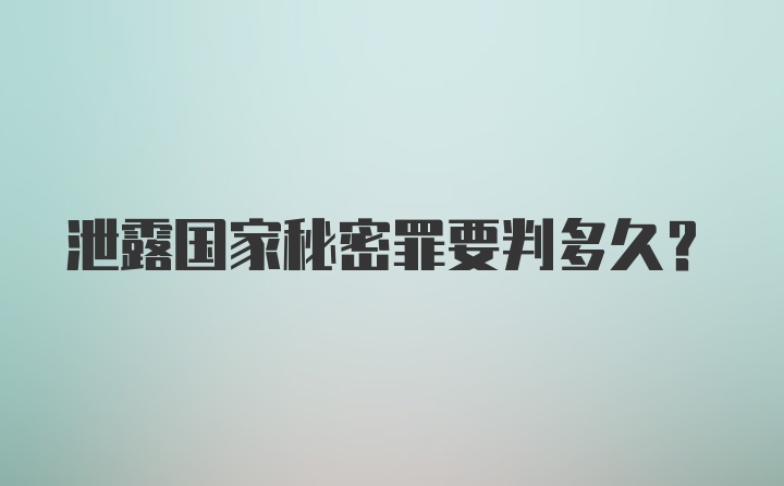 泄露国家秘密罪要判多久？