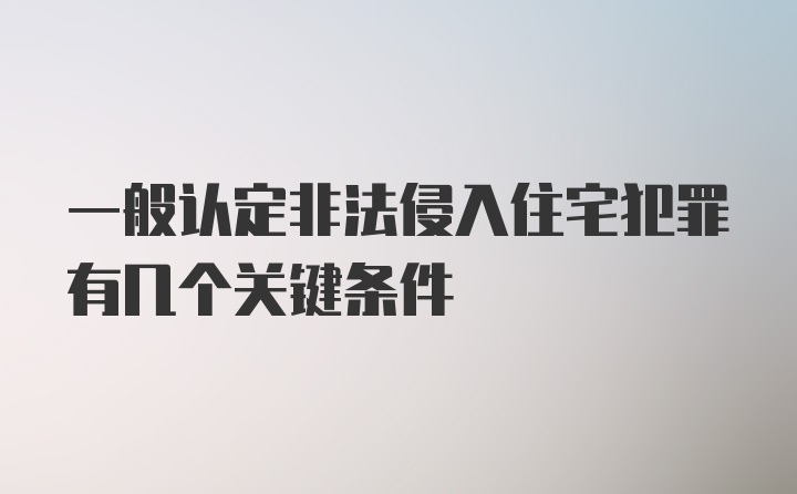 一般认定非法侵入住宅犯罪有几个关键条件