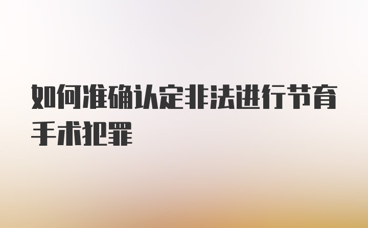 如何准确认定非法进行节育手术犯罪