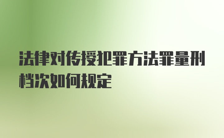 法律对传授犯罪方法罪量刑档次如何规定