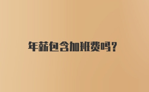 年薪包含加班费吗？