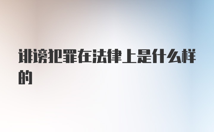 诽谤犯罪在法律上是什么样的