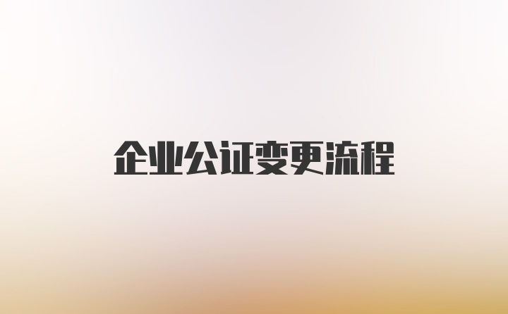 企业公证变更流程