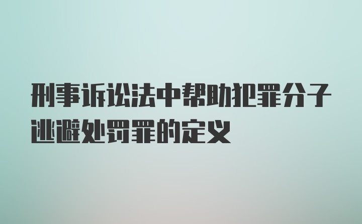 刑事诉讼法中帮助犯罪分子逃避处罚罪的定义