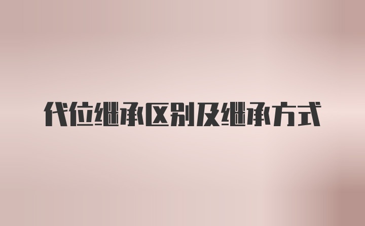 代位继承区别及继承方式