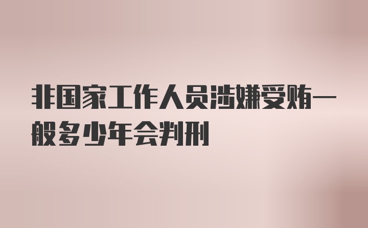 非国家工作人员涉嫌受贿一般多少年会判刑