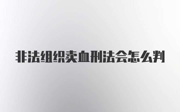 非法组织卖血刑法会怎么判