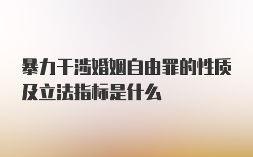 暴力干涉婚姻自由罪的性质及立法指标是什么