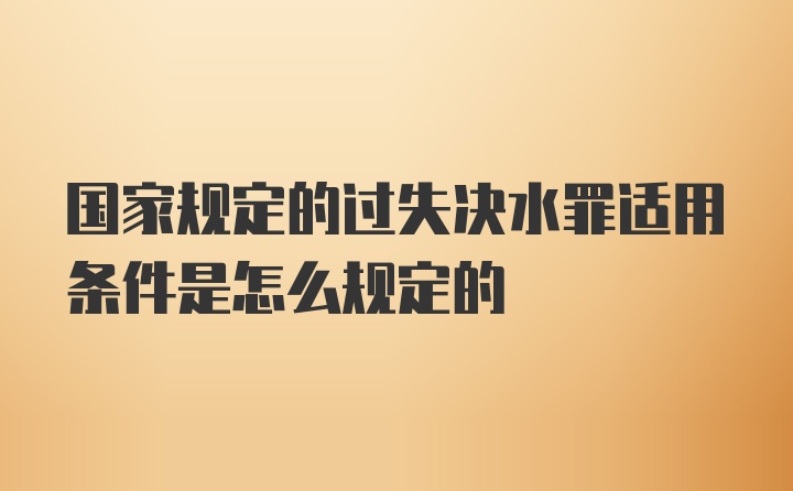 国家规定的过失决水罪适用条件是怎么规定的