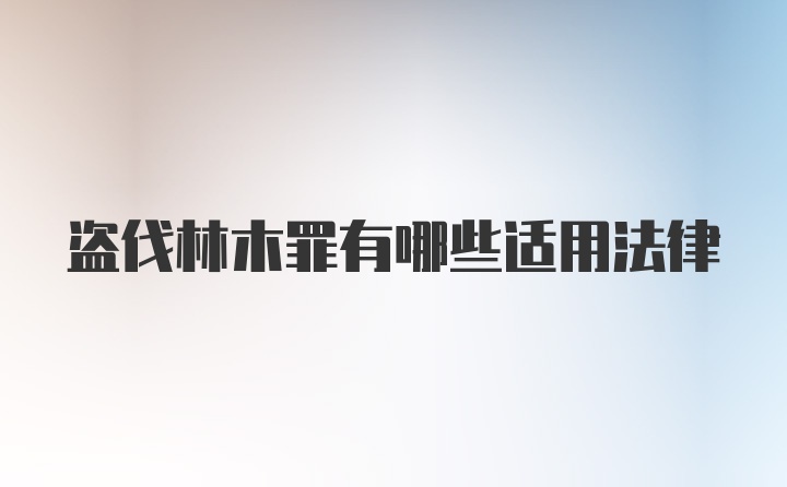 盗伐林木罪有哪些适用法律