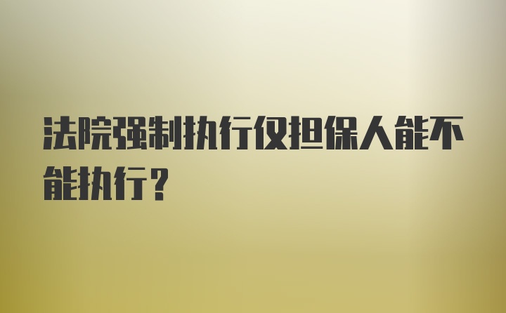 法院强制执行仅担保人能不能执行?