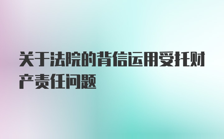 关于法院的背信运用受托财产责任问题