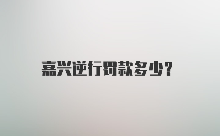 嘉兴逆行罚款多少?