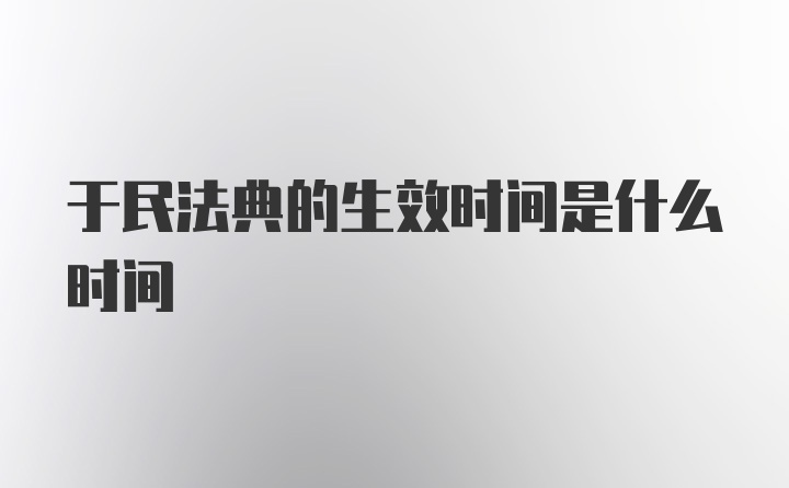 于民法典的生效时间是什么时间