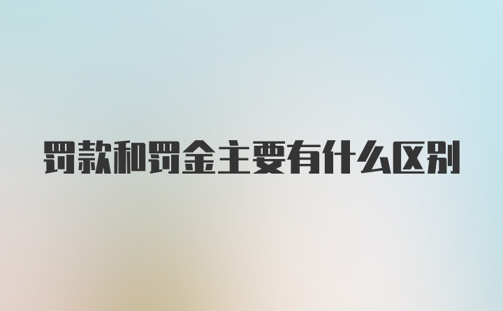 罚款和罚金主要有什么区别