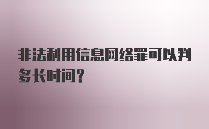 非法利用信息网络罪可以判多长时间？