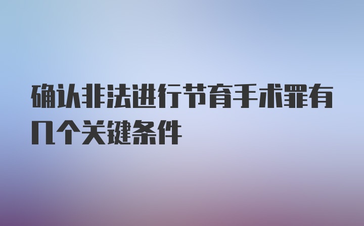 确认非法进行节育手术罪有几个关键条件