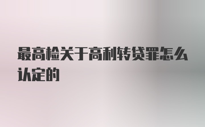 最高检关于高利转贷罪怎么认定的