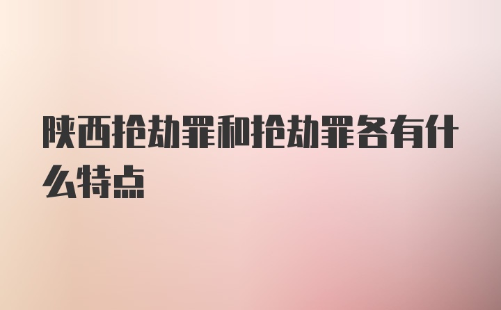 陕西抢劫罪和抢劫罪各有什么特点