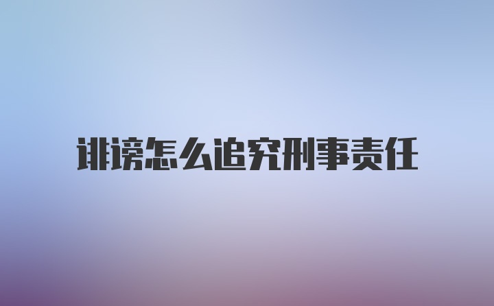 诽谤怎么追究刑事责任