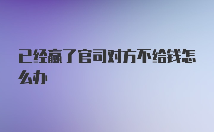 已经赢了官司对方不给钱怎么办