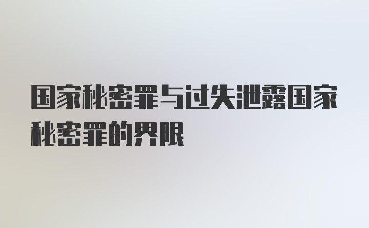 国家秘密罪与过失泄露国家秘密罪的界限