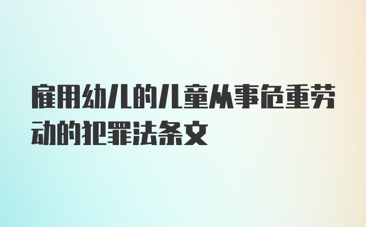 雇用幼儿的儿童从事危重劳动的犯罪法条文