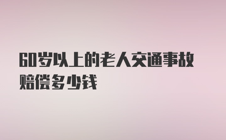 60岁以上的老人交通事故赔偿多少钱