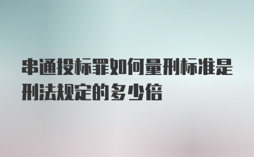 串通投标罪如何量刑标准是刑法规定的多少倍