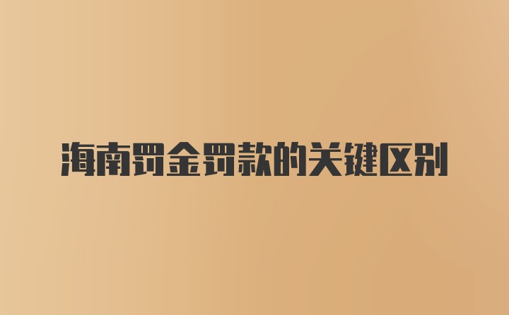 海南罚金罚款的关键区别