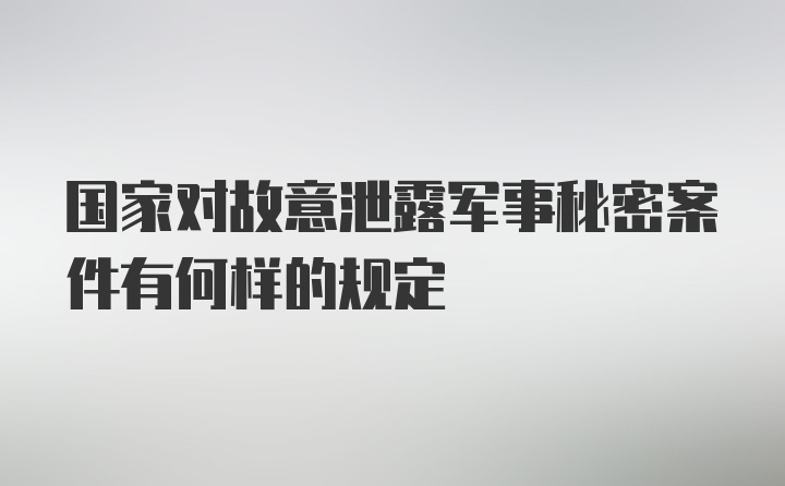 国家对故意泄露军事秘密案件有何样的规定