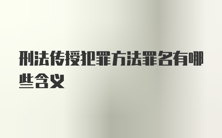 刑法传授犯罪方法罪名有哪些含义