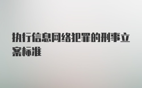 执行信息网络犯罪的刑事立案标准