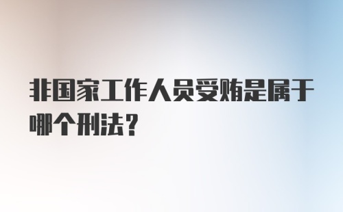 非国家工作人员受贿是属于哪个刑法?