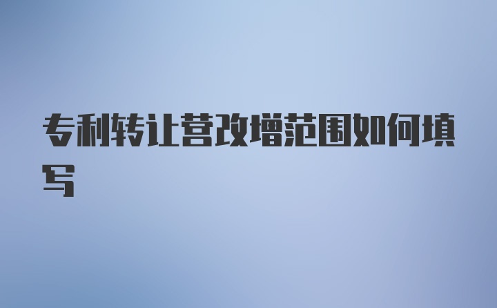 专利转让营改增范围如何填写