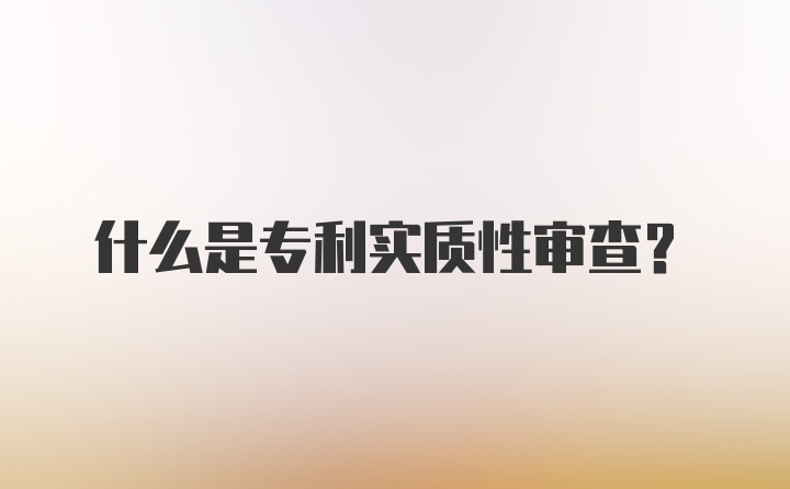 什么是专利实质性审查？