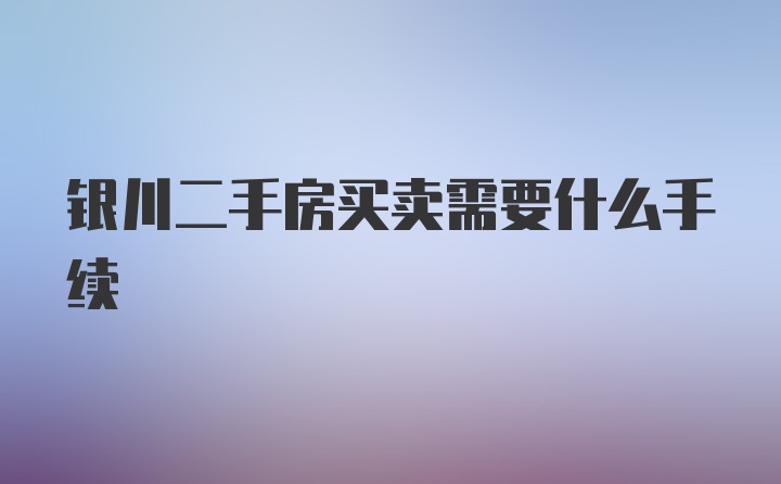 银川二手房买卖需要什么手续