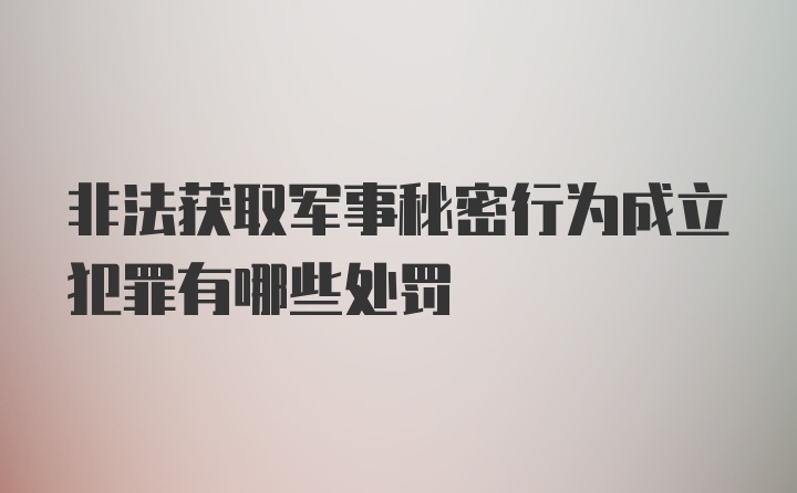 非法获取军事秘密行为成立犯罪有哪些处罚