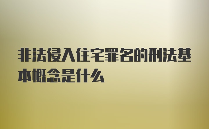 非法侵入住宅罪名的刑法基本概念是什么