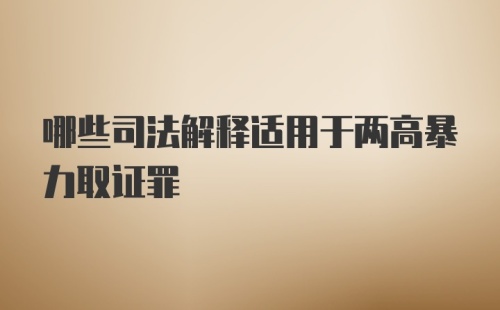 哪些司法解释适用于两高暴力取证罪