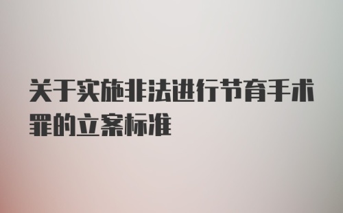 关于实施非法进行节育手术罪的立案标准