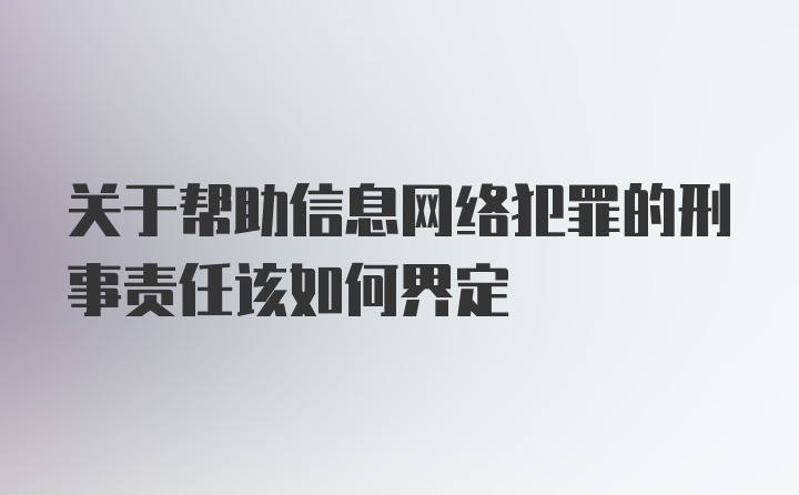 关于帮助信息网络犯罪的刑事责任该如何界定