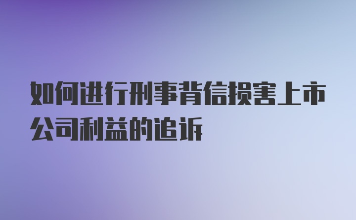 如何进行刑事背信损害上市公司利益的追诉