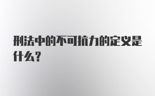 刑法中的不可抗力的定义是什么？