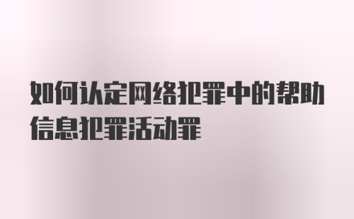 如何认定网络犯罪中的帮助信息犯罪活动罪