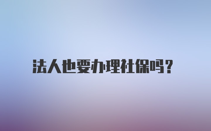 法人也要办理社保吗？